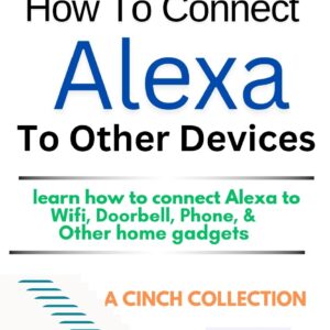 How To Connect Alexa To Other Devices : Learn how to connect Alexa to WiFi, Doorbell, Phone, and other home gadgets (A Cinch Collection)